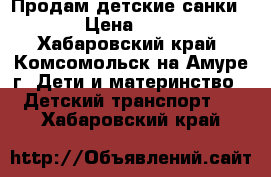 Продам детские санки!!!! › Цена ­ 2 000 - Хабаровский край, Комсомольск-на-Амуре г. Дети и материнство » Детский транспорт   . Хабаровский край